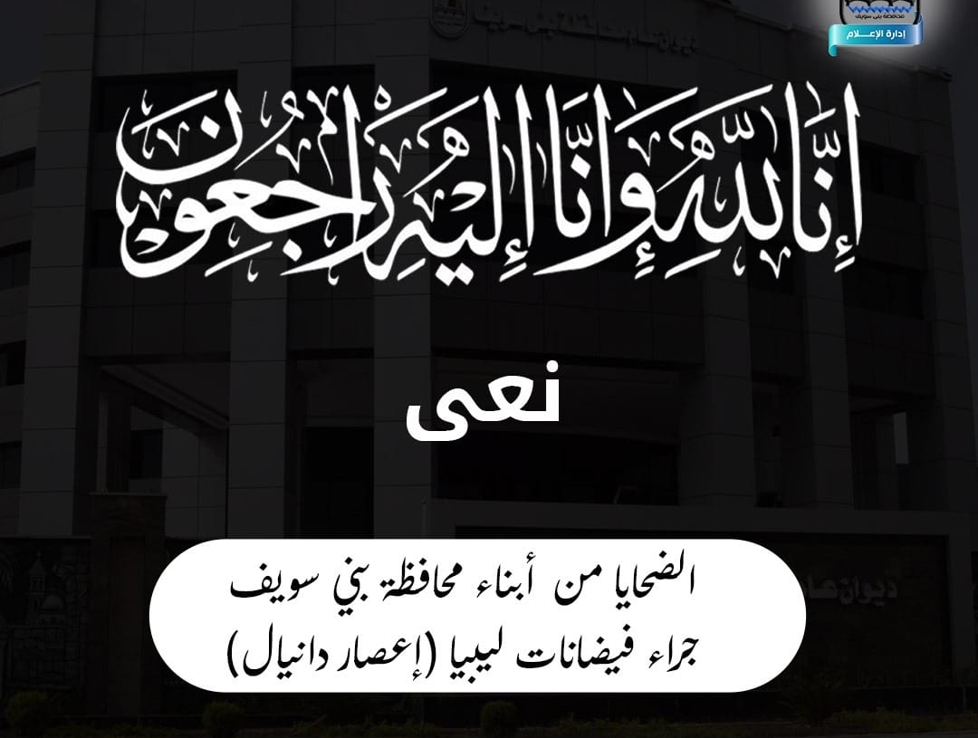  محافظ بني سويف ينعي  الضحايا من أبناء المحافظة بعد وفاتهم جراء فيضانات  ليبيا  19 - جريدة المساء