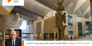 رئيس جامعة المنوفية: افتتاح المتحف.. حدث تاريخي ينتظره العالم ويجسد عظمة الحضارة المصرية 1 - جريدة المساء