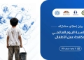 بمناسبة اليوم العالمي لمكافحة عمل الأطفال بيان إعلامي مشترك لجامعة الدول العربية والعربي للطفولة وعدد من المنظمات يؤكد:حق كل طفل في طفولة آمنة، وتعليم جيد، وحياة كريمة 18 - جريدة المساء بمناسبة اليوم العالمي لمكافحة عمل الأطفال بيان إعلامي مشترك لجامعة الدول العربية والعربي للطفولة وعدد من المنظمات يؤكد:حق كل طفل في طفولة آمنة، وتعليم جيد، وحياة كريمة 17 - جريدة المساء